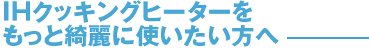 IHクッキングヒーターをもっと綺麗に使いたい方へ