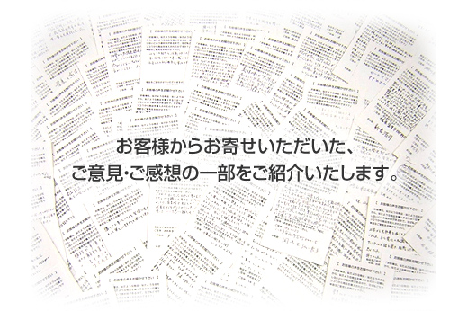お客様からのご意見・ご感想の一部をご紹介します